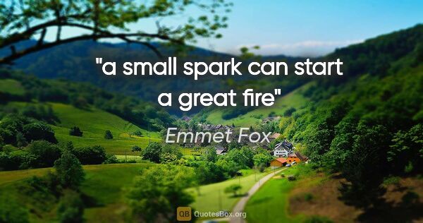 Emmet Fox quote: "a small spark can start a great fire"