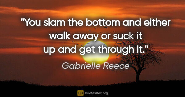 Gabrielle Reece quote: "You slam the bottom and either walk away or suck it up and get..."