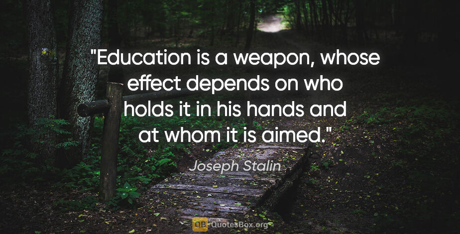 Joseph Stalin quote: "Education is a weapon, whose effect depends on who holds it in..."