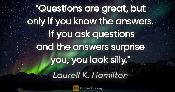 Laurell K. Hamilton quote: "Questions are great, but only if you know the answers.  If you..."