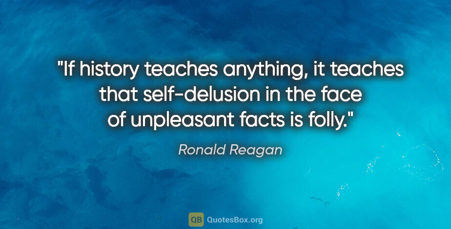 Ronald Reagan quote: "If history teaches anything, it teaches that self-delusion in..."