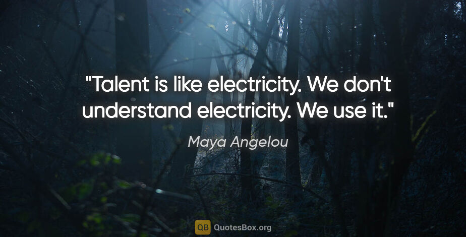 Maya Angelou quote: "Talent is like electricity. We don't understand electricity...."