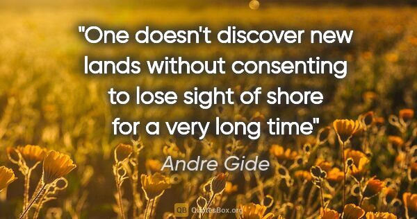 Andre Gide quote: "One doesn't discover new lands without consenting to lose..."