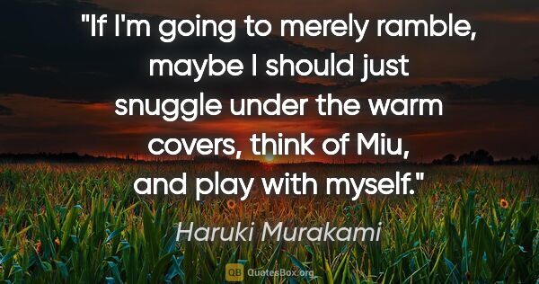 Haruki Murakami quote: "If I'm going to merely ramble, maybe I should just snuggle..."