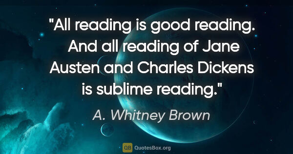 A. Whitney Brown quote: "All reading is good reading.  And all reading of Jane Austen..."