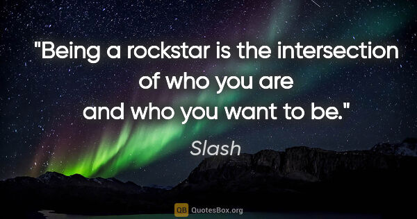 Slash quote: "Being a rockstar is the intersection of who you are and who..."