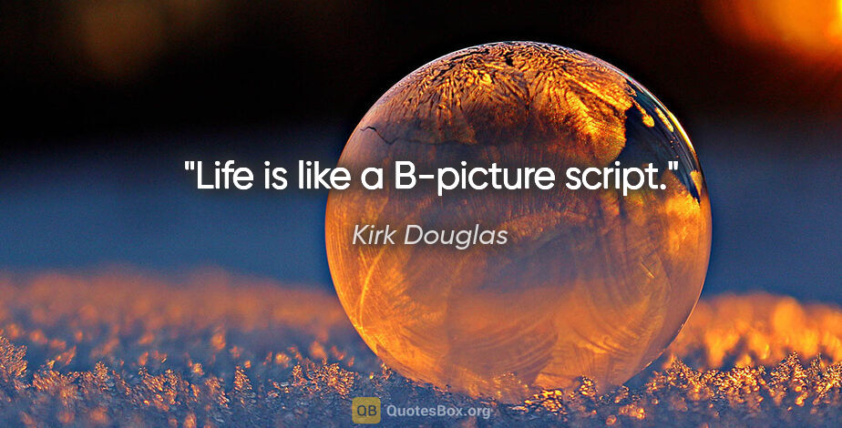 Kirk Douglas quote: "Life is like a B-picture script."