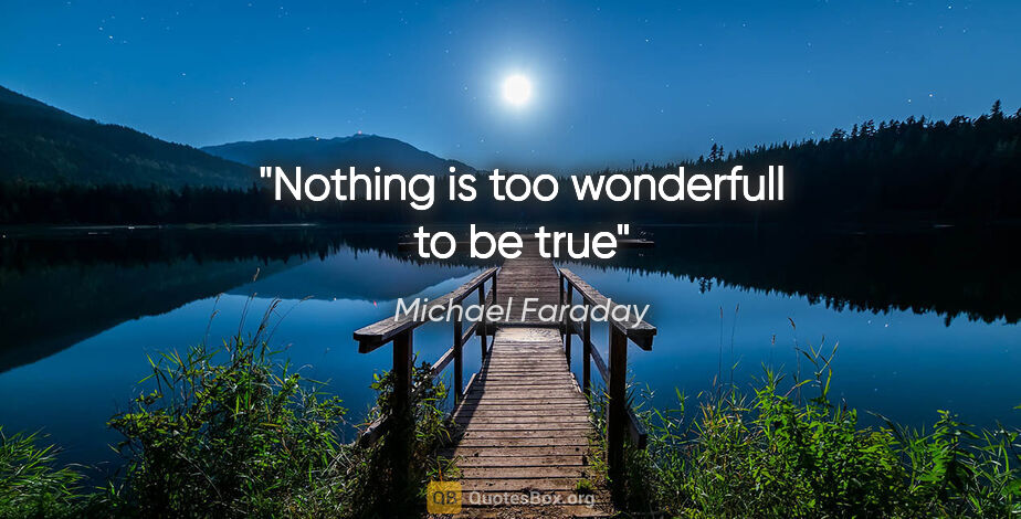 Michael Faraday quote: "Nothing is too wonderfull to be true"