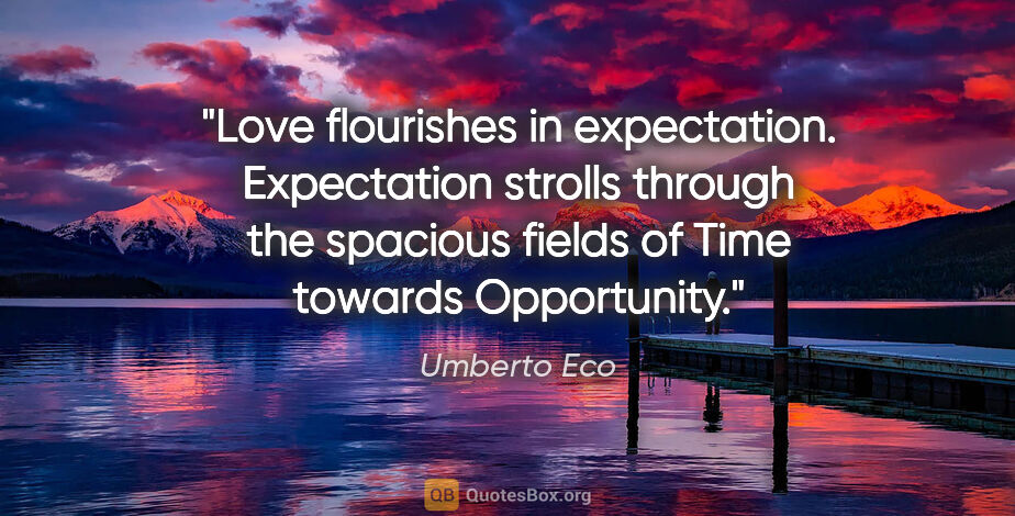 Umberto Eco quote: "Love flourishes in expectation. Expectation strolls through..."