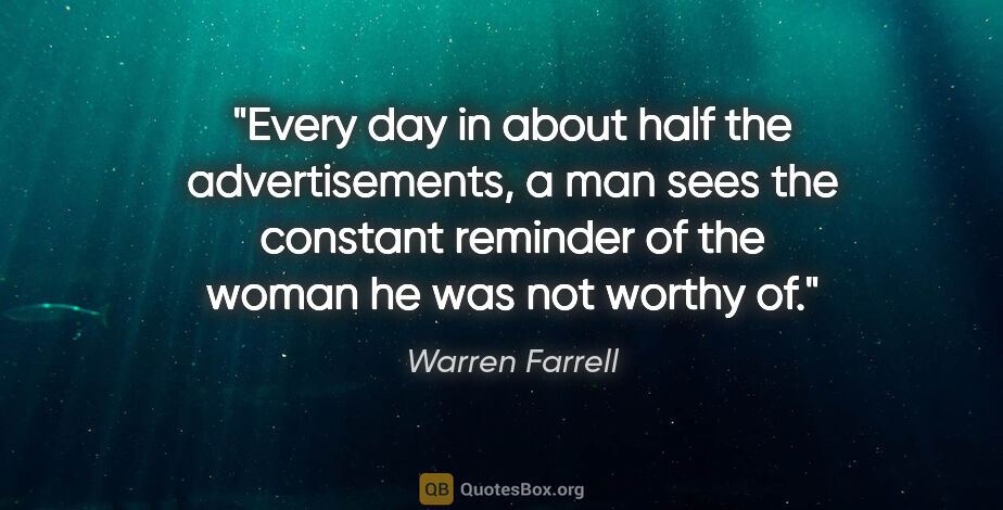 Warren Farrell quote: "Every day in about half the advertisements, a man sees the..."