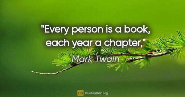 Mark Twain quote: "Every person is a book, each year a chapter,"
