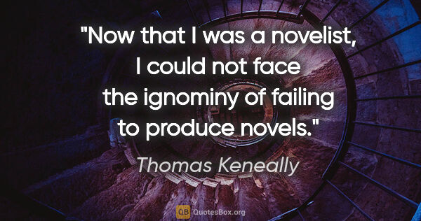 Thomas Keneally quote: "Now that I was a novelist, I could not face the ignominy of..."