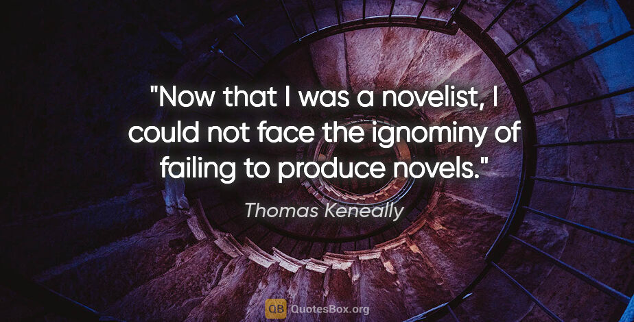 Thomas Keneally quote: "Now that I was a novelist, I could not face the ignominy of..."