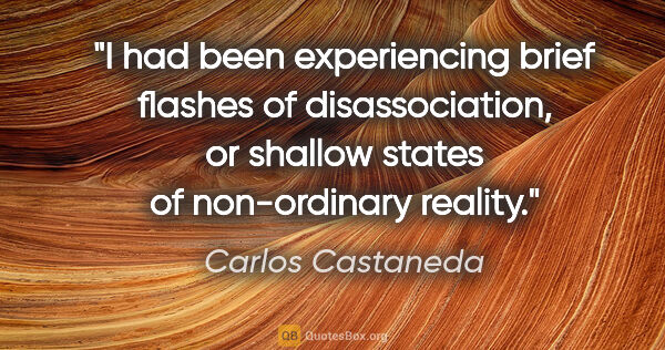 Carlos Castaneda quote: "I had been experiencing brief flashes of disassociation, or..."