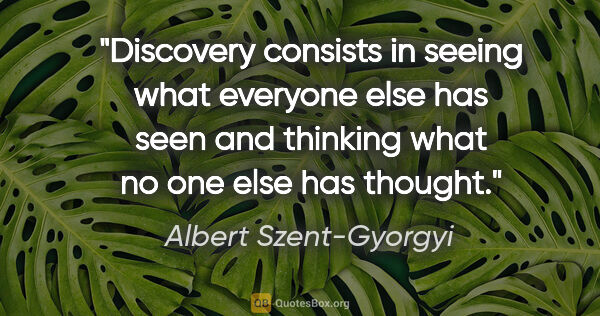 Albert Szent-Gyorgyi quote: "Discovery consists in seeing what everyone else has seen and..."