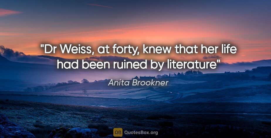 Anita Brookner quote: "Dr Weiss, at forty, knew that her life had been ruined by..."