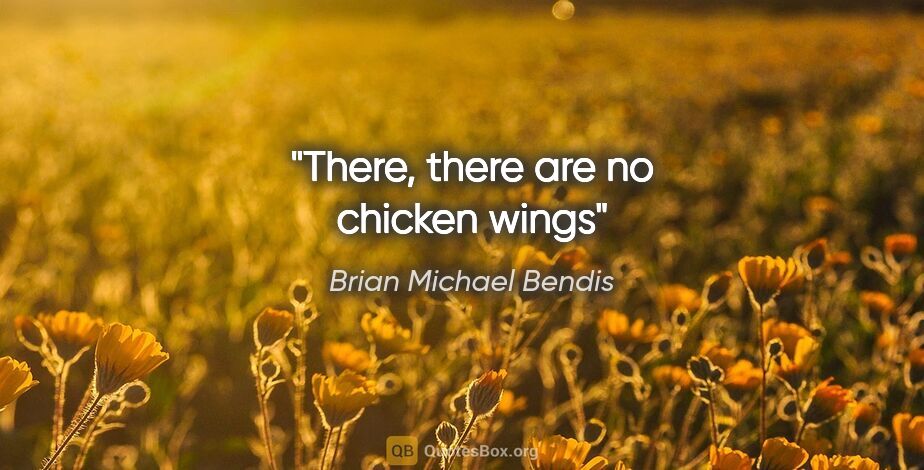 Brian Michael Bendis quote: "There, there are no chicken wings"
