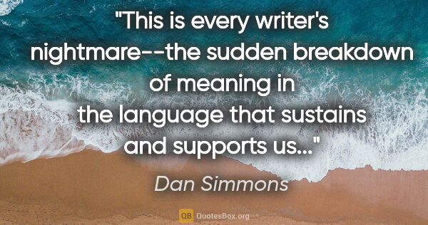 Dan Simmons quote: "This is every writer's nightmare--the sudden breakdown of..."