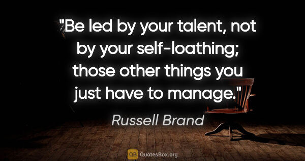 Russell Brand quote: "Be led by your talent, not by your self-loathing; those other..."
