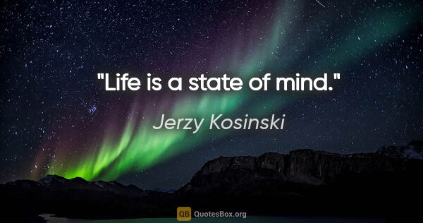 Jerzy Kosinski quote: "Life is a state of mind."