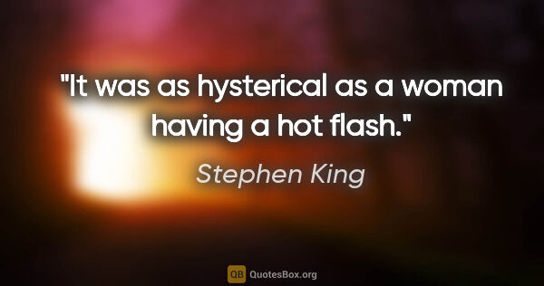 Stephen King quote: "It was as hysterical as a woman having a hot flash."