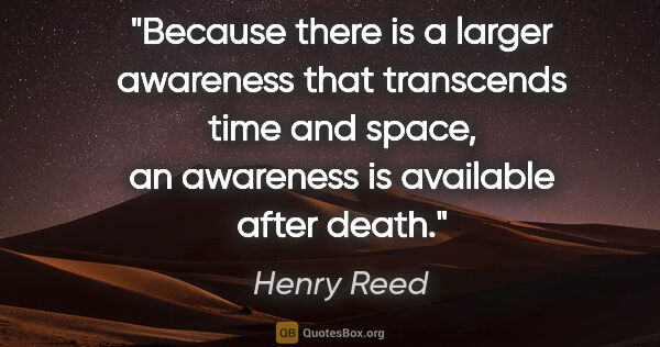 Henry Reed quote: "Because there is a larger awareness that transcends time and..."