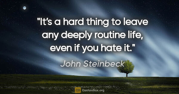 John Steinbeck quote: "It’s a hard thing to leave any deeply routine life, even if..."