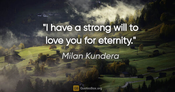 Milan Kundera quote: "I have a strong will to love you for eternity."