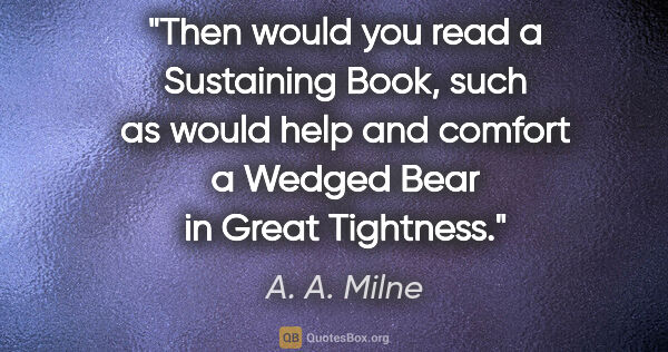 A. A. Milne quote: "Then would you read a Sustaining Book, such as would help and..."