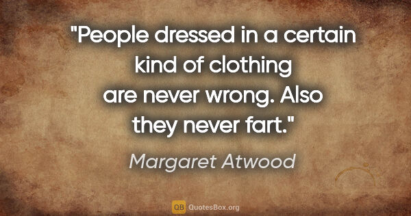 Margaret Atwood quote: "People dressed in a certain kind of clothing are never wrong...."