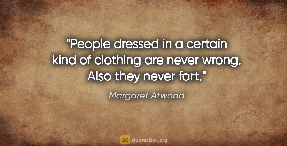 Margaret Atwood quote: "People dressed in a certain kind of clothing are never wrong...."