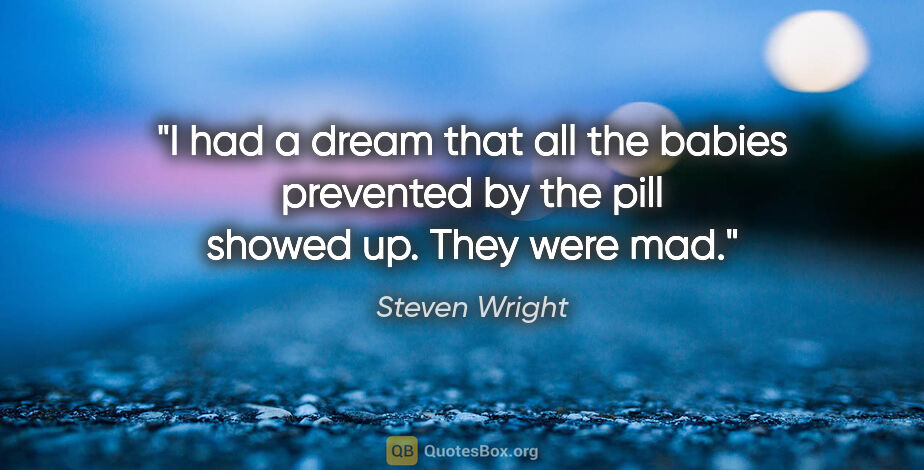 Steven Wright quote: "I had a dream that all the babies prevented by the pill showed..."