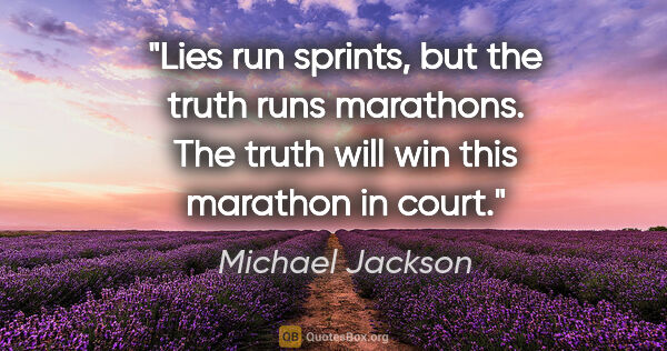 Michael Jackson quote: "Lies run sprints, but the truth runs marathons. The truth will..."