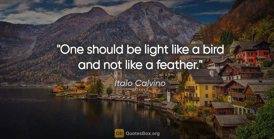 Italo Calvino quote: "One should be light like a bird and not like a feather."