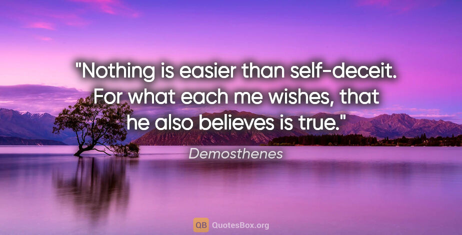 Demosthenes quote: "Nothing is easier than self-deceit. For what each me wishes,..."