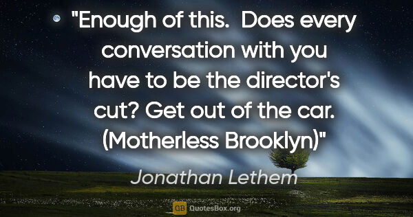 Jonathan Lethem quote: "Enough of this.  Does every conversation with you have to be..."