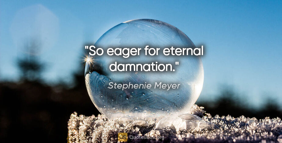 Stephenie Meyer quote: "So eager for eternal damnation."
