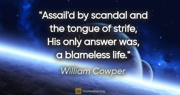 William Cowper quote: "Assail'd by scandal and the tongue of strife, His only answer..."