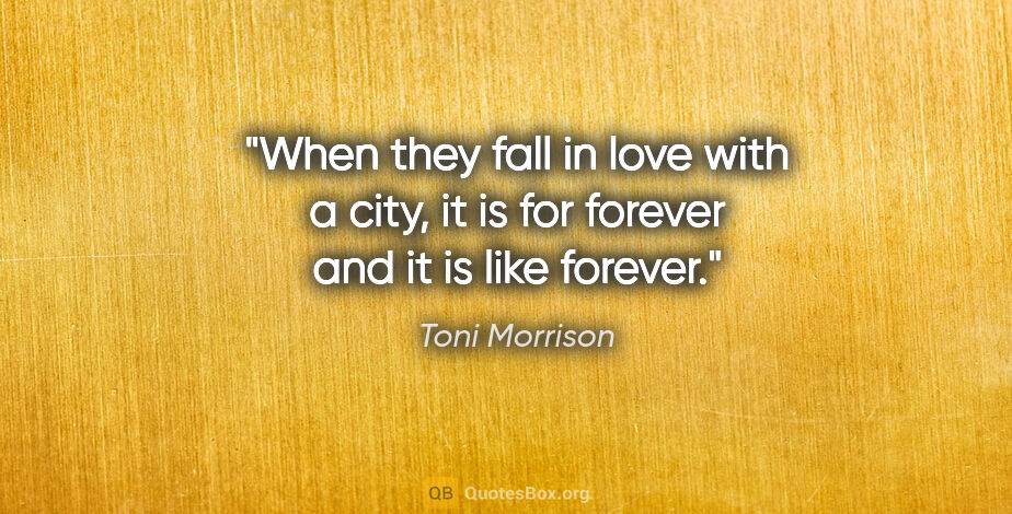 Toni Morrison quote: "When they fall in love with a city, it is for forever and it..."
