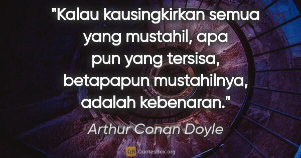Arthur Conan Doyle quote: "Kalau kausingkirkan semua yang mustahil, apa pun yang tersisa,..."
