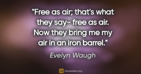 Evelyn Waugh quote: "Free as air; that's what they say- "free as air". Now they..."