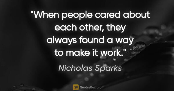 Nicholas Sparks quote: "When people cared about each other, they always found a way to..."