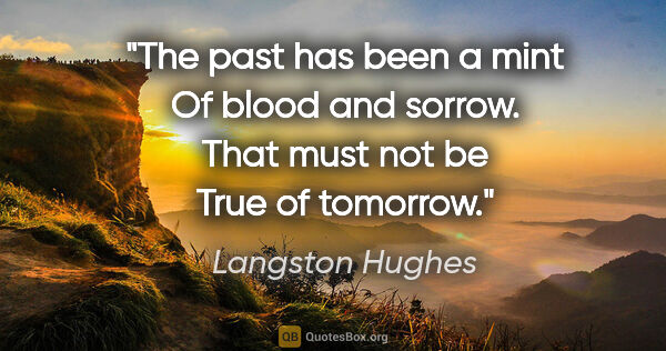 Langston Hughes quote: "The past has been a mint Of blood and sorrow. That must not be..."
