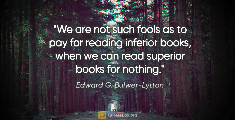 Edward G. Bulwer-Lytton quote: "We are not such fools as to pay for reading inferior books,..."