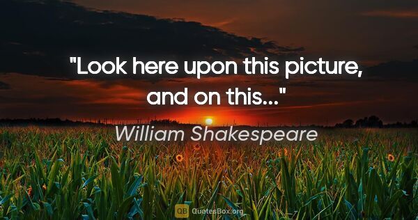 William Shakespeare quote: "Look here upon this picture, and on this..."