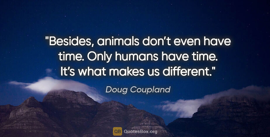 Doug Coupland quote: "Besides, animals don’t even have time. Only humans have time...."