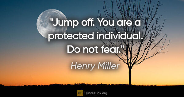 Henry Miller quote: "Jump off. You are a protected individual. Do not fear."