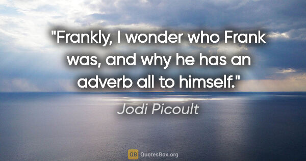 Jodi Picoult quote: "Frankly, I wonder who Frank was, and why he has an adverb all..."