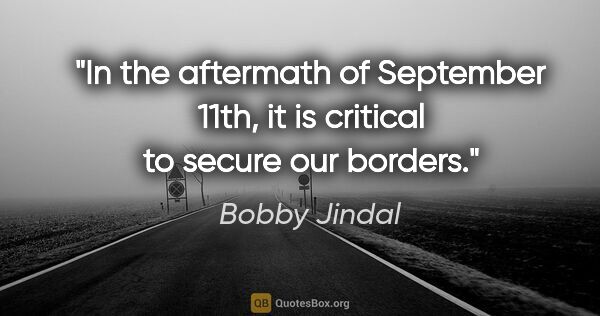 Bobby Jindal quote: "In the aftermath of September 11th, it is critical to secure..."