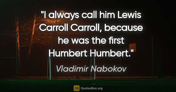 Vladimir Nabokov quote: "I always call him Lewis Carroll Carroll, because he was the..."